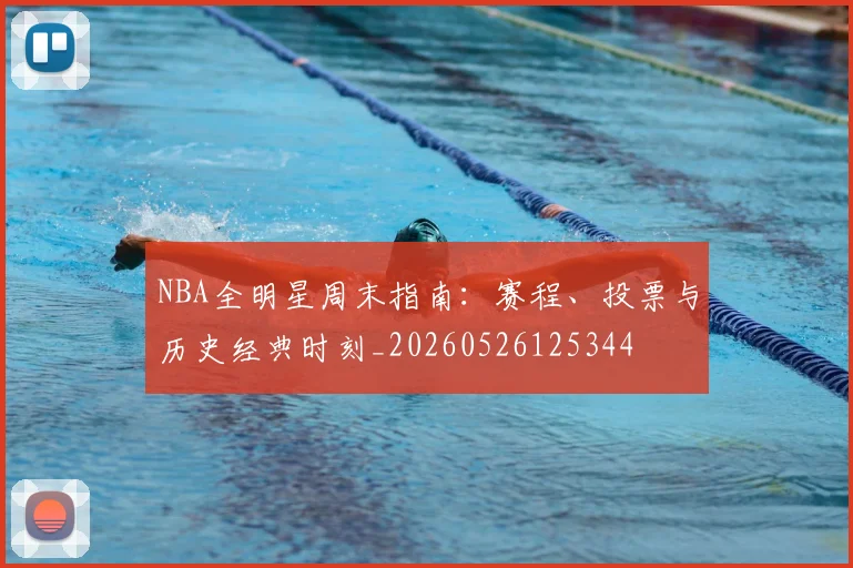 NBA全明星周末指南：赛程、投票与历史经典时刻_20260526125344