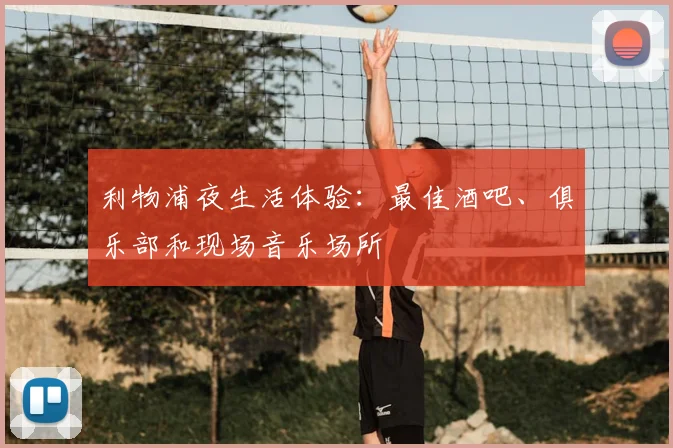 利物浦夜生活体验：最佳酒吧、俱乐部和现场音乐场所