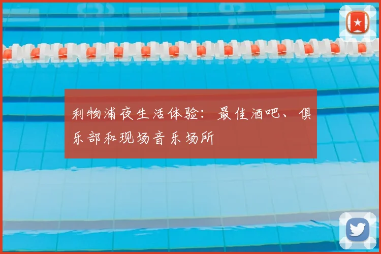 利物浦夜生活体验:最佳酒吧、俱乐部和现场音乐场所