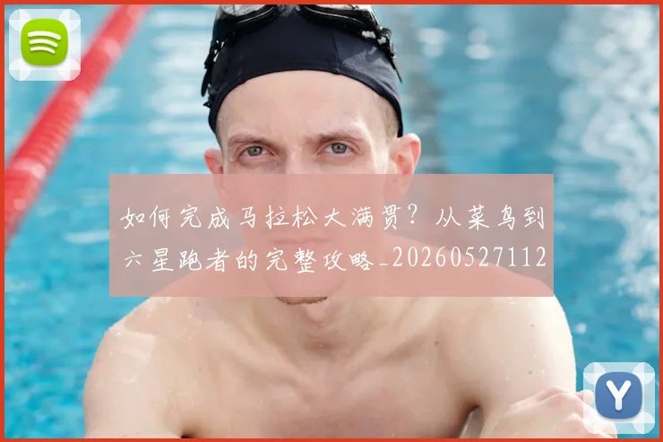 如何完成马拉松大满贯？从菜鸟到六星跑者的完整攻略_20260527112058
