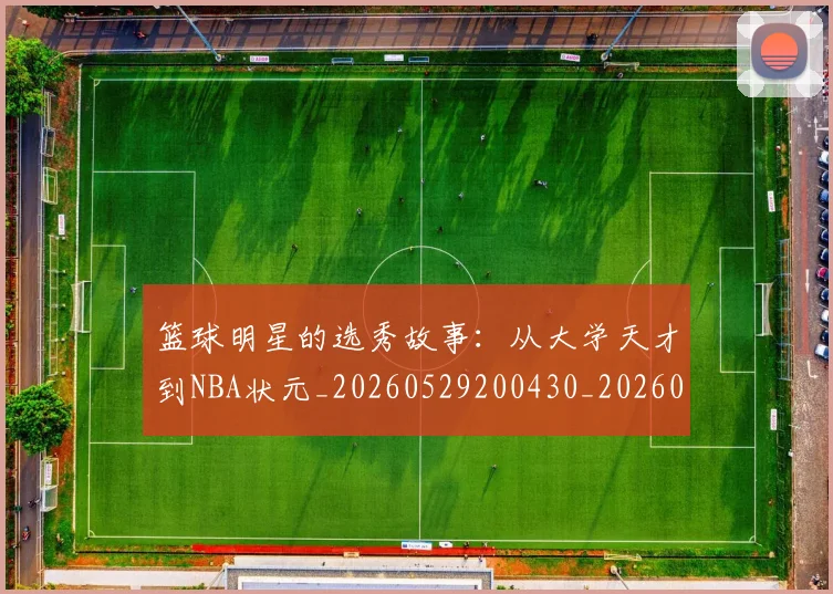 篮球明星的选秀故事：从大学天才到NBA状元_20260529200430_20260803141531