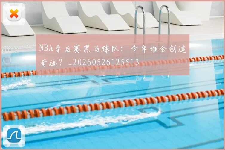NBA季后赛黑马球队：今年谁会创造奇迹？_20260526125513