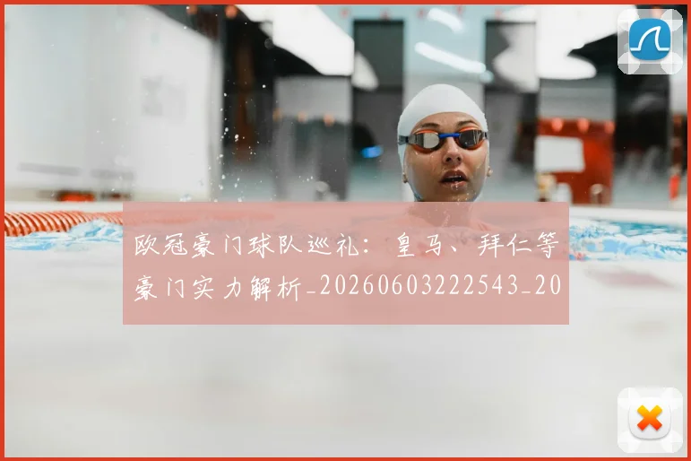 欧冠豪门球队巡礼：皇马、拜仁等豪门实力解析_20260603222543_20260707151756_20260801165051