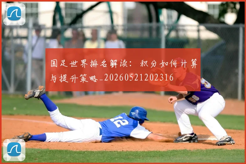国足世界排名解读：积分如何计算与提升策略_20260521202316