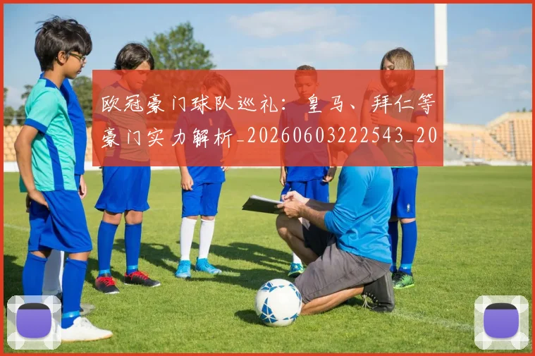 欧冠豪门球队巡礼：皇马、拜仁等豪门实力解析_20260603222543_20260801165050