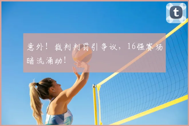 意外！裁判判罚引争议，16强赛场暗流涌动！