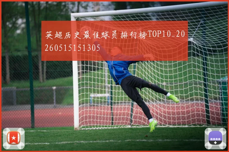 英超历史最佳球员排行榜TOP10_20260515151305