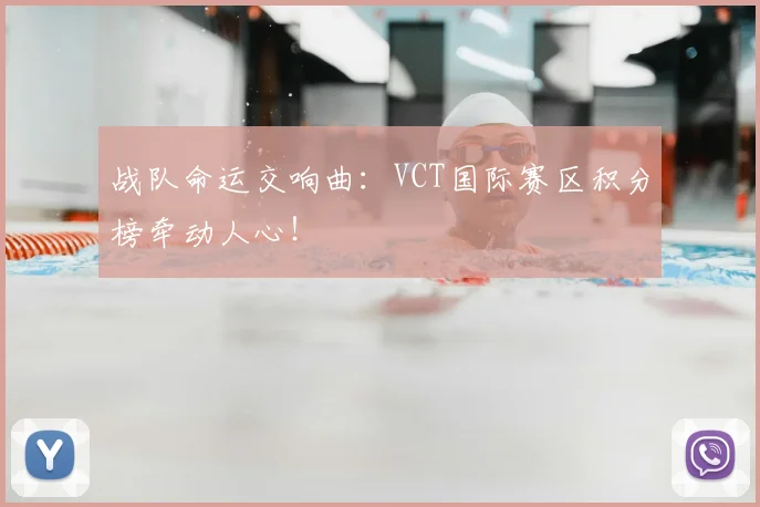 战队命运交响曲：VCT国际赛区积分榜牵动人心！