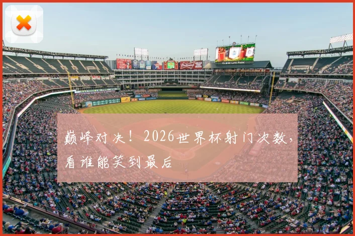 巅峰对决！2026世界杯射门次数，看谁能笑到最后