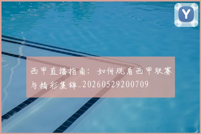 西甲直播指南：如何观看西甲联赛与精彩集锦_20260529200709