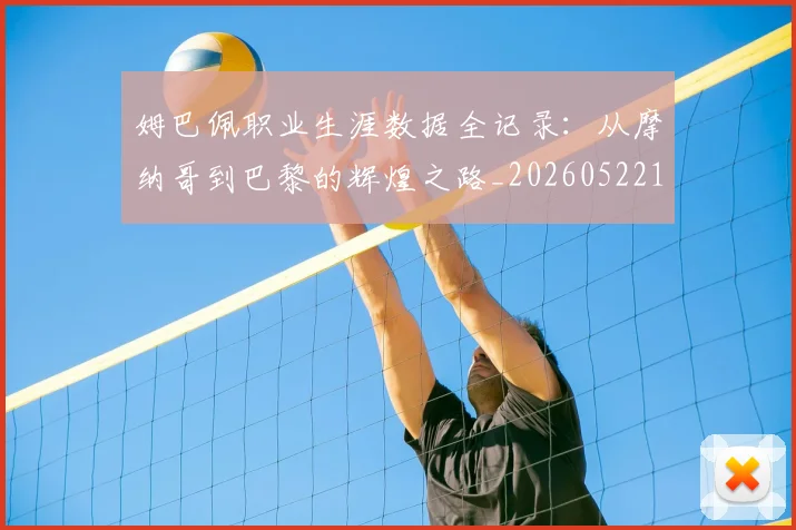 姆巴佩职业生涯数据全记录：从摩纳哥到巴黎的辉煌之路_20260522160614