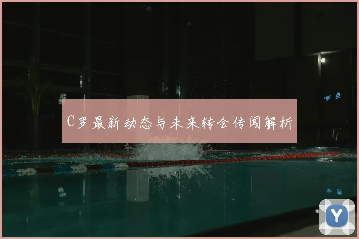 C罗最新动态与未来转会传闻解析