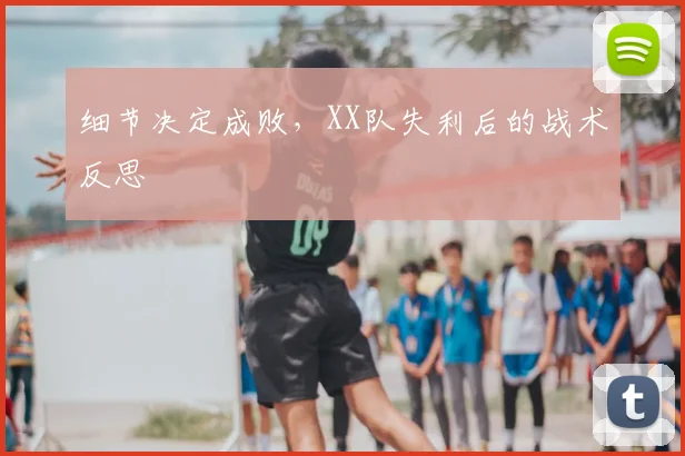 细节决定成败，XX队失利后的战术反思