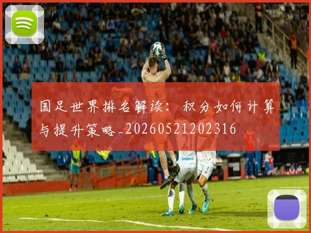 国足世界排名解读：积分如何计算与提升策略_20260521202316