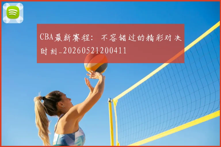CBA最新赛程：不容错过的精彩对决时刻_20260521200411