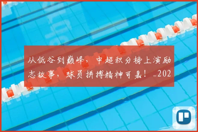 从低谷到巅峰，中超积分榜上演励志故事，球员拼搏精神可嘉！_20260703211857