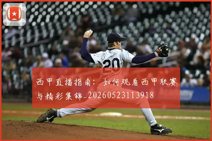 西甲直播指南：如何观看西甲联赛与精彩集锦_20260523113918