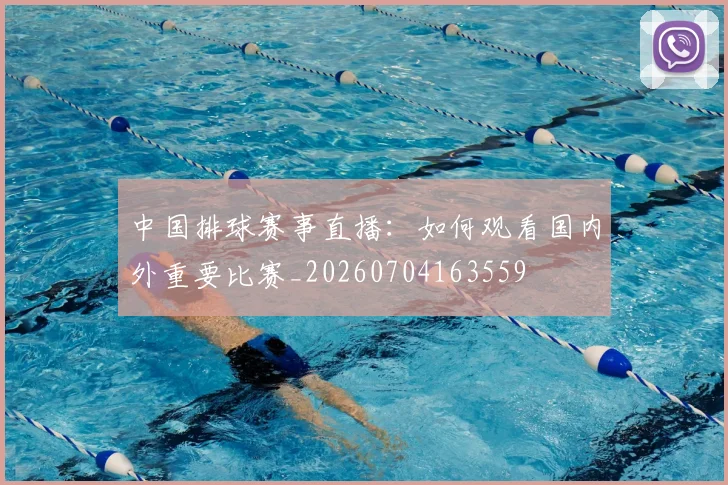 中国排球赛事直播：如何观看国内外重要比赛_20260704163559