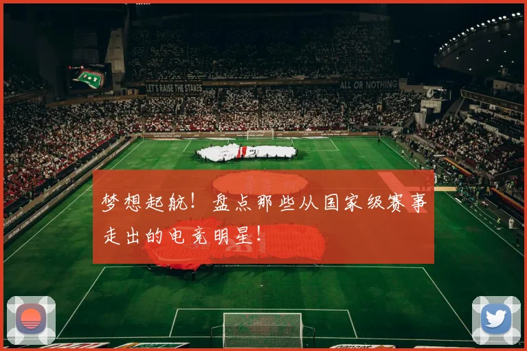梦想起航！盘点那些从国家级赛事走出的电竞明星！