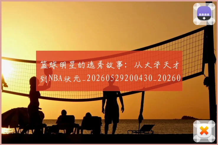 篮球明星的选秀故事：从大学天才到NBA状元_20260529200430_20260803141531