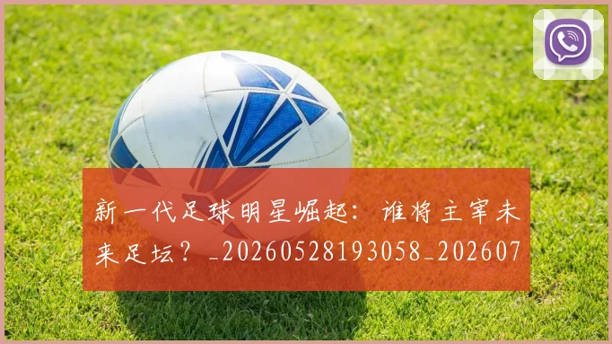 新一代足球明星崛起：谁将主宰未来足坛？_20260528193058_20260707020755