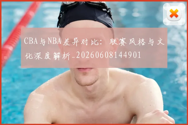 CBA与NBA差异对比：联赛风格与文化深度解析_20260608144901
