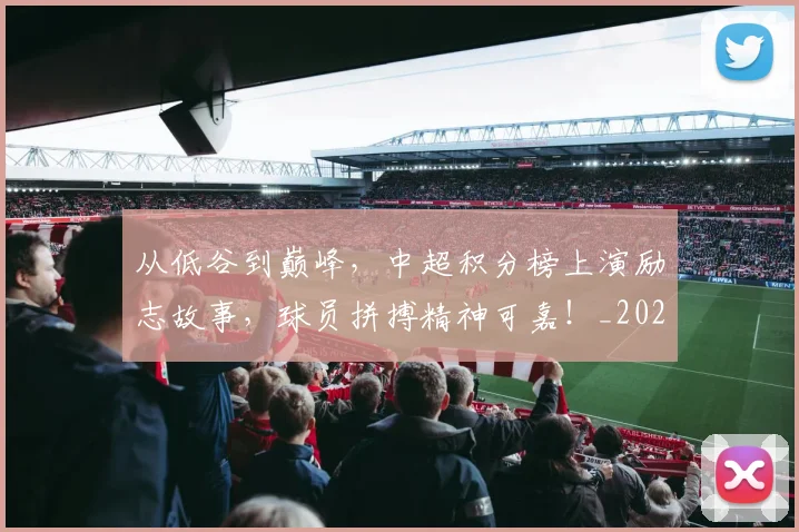 从低谷到巅峰，中超积分榜上演励志故事，球员拼搏精神可嘉！_20260703211857