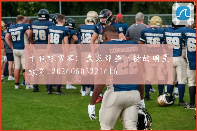 十佳球常客：盘点那些上榜的明星球员_20260603221616