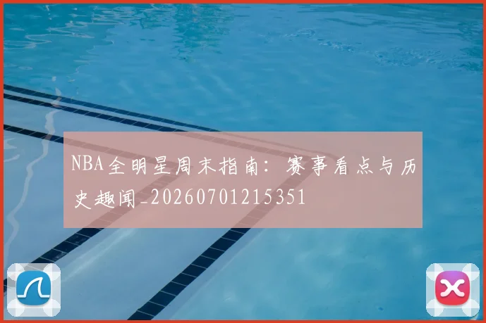 NBA全明星周末指南：赛事看点与历史趣闻_20260701215351