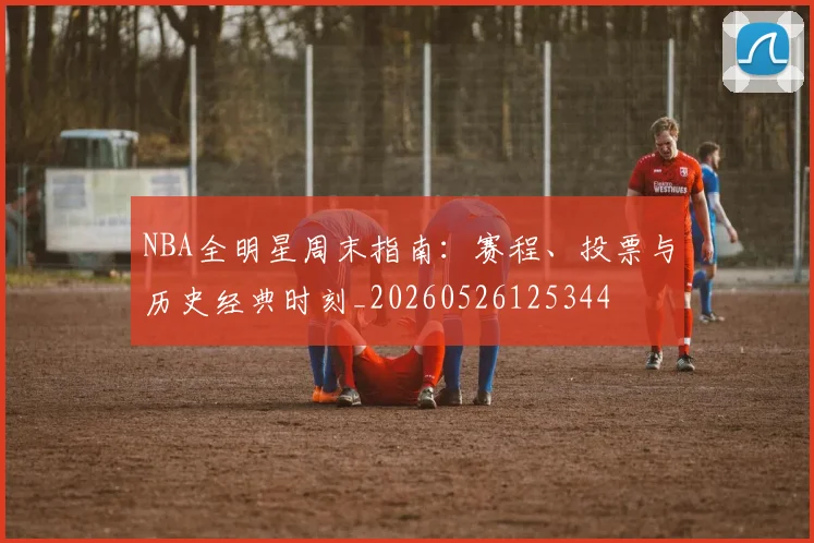NBA全明星周末指南：赛程、投票与历史经典时刻_20260526125344